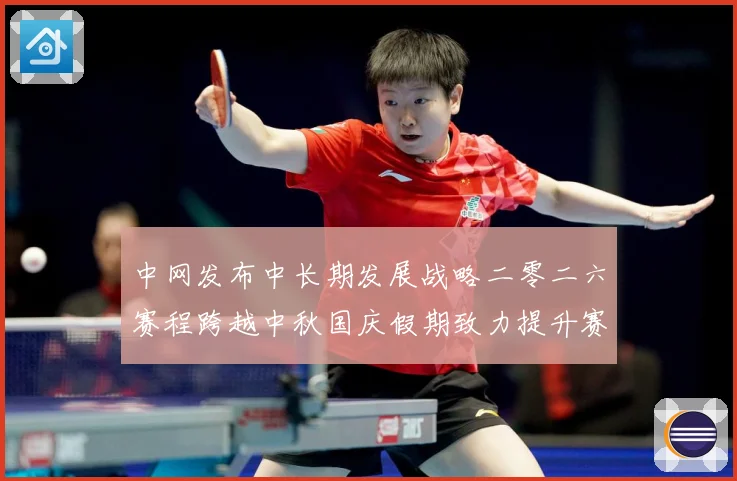 中网发布中长期发展战略二零二六赛程跨越中秋国庆假期致力提升赛赛场观察