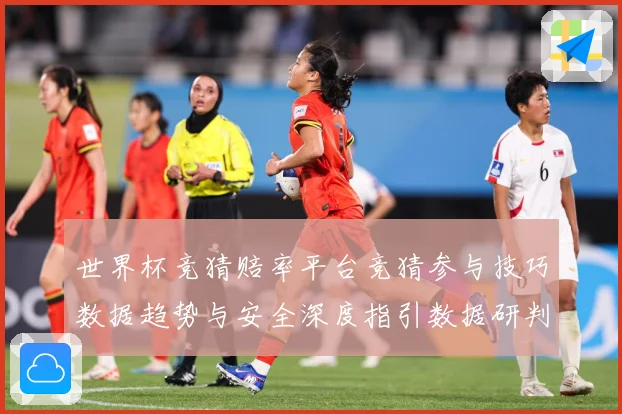 世界杯竞猜赔率平台竞猜参与技巧数据趋势与安全深度指引数据研判