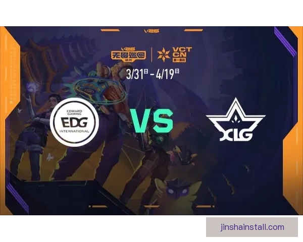 XLG与EDG携手锁定VCT伦敦大师赛资格中国赛区双雄提前突围 XLG与EDG携手锁定VCT伦敦大师赛资格中国赛区双雄提前突围